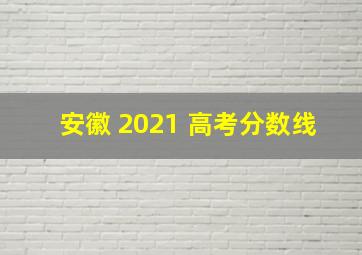 安徽 2021 高考分数线